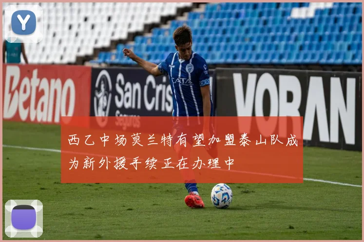 西乙中场莫兰特有望加盟泰山队成为新外援手续正在办理中