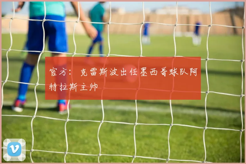 官方：克雷斯波出任墨西哥球队阿特拉斯主帅