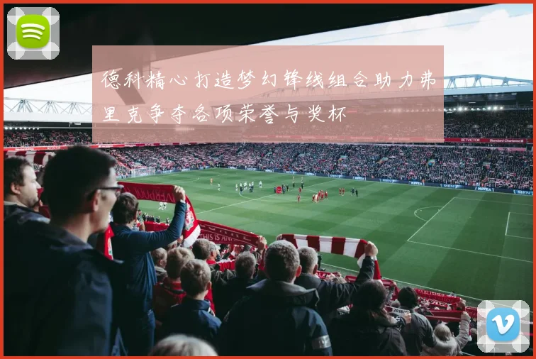德科精心打造梦幻锋线组合助力弗里克争夺各项荣誉与奖杯