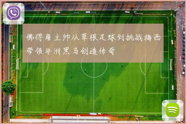 佛得角主帅从草根足球到挑战梅西带领非洲黑马创造传奇