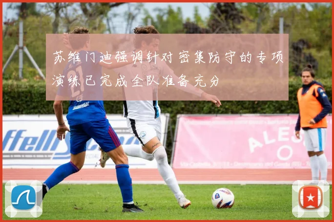 苏维门迪强调针对密集防守的专项演练已完成全队准备充分