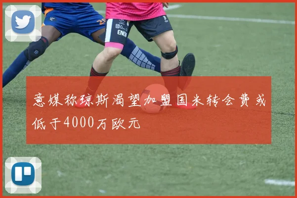 意媒称琼斯渴望加盟国米转会费或低于4000万欧元