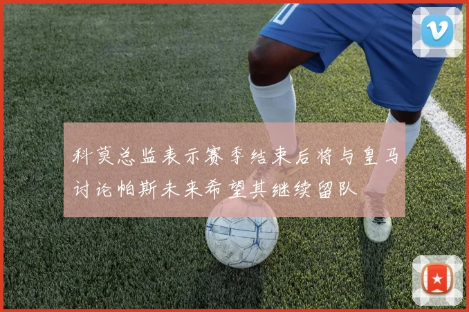 科莫总监表示赛季结束后将与皇马讨论帕斯未来希望其继续留队