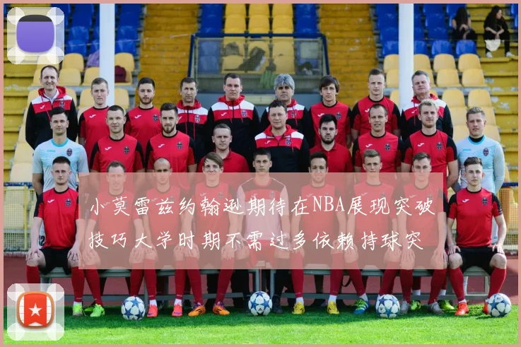 小莫雷兹约翰逊期待在NBA展现突破技巧大学时期不需过多依赖持球突破